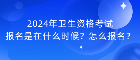 2024年衛(wèi)生資格考試報名是在什么時候？怎么報名？