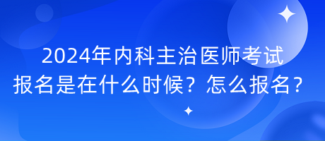 2024年內(nèi)科主治醫(yī)師考試報名是在什么時候？怎么報名？