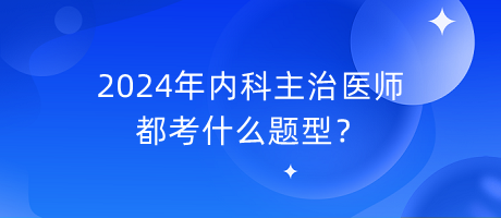 2024年內(nèi)科主治醫(yī)師都考什么題型？