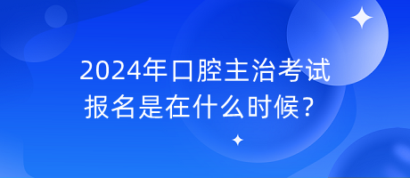 2024年口腔主治考試報名是在什么時候？