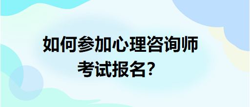 如何參加心理咨詢師考試報名？