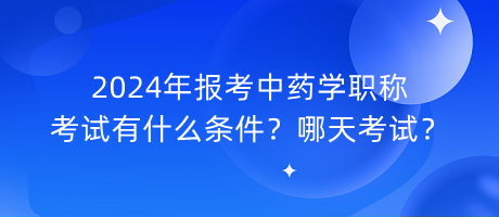 2024年報(bào)考中藥學(xué)職稱考試有什么條件？哪天考試？
