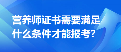 營(yíng)養(yǎng)師證書(shū)需要滿(mǎn)足什么條件才能報(bào)考？