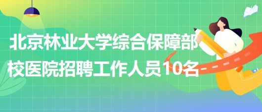 北京林業(yè)大學(xué)綜合保障部校醫(yī)院招聘勞動(dòng)合同制工作人員10名