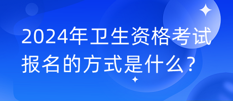 2024年衛(wèi)生資格考試報(bào)名的方式是什么？