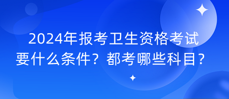 2024年報(bào)考衛(wèi)生資格考試要什么條件？都考哪些科目？