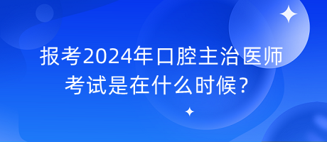 報(bào)考2024年口腔主治醫(yī)師考試是在什么時(shí)候？