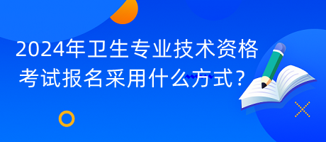 2024年衛(wèi)生專業(yè)技術(shù)資格考試報(bào)名采用什么方式？