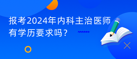 報(bào)考2024年內(nèi)科主治醫(yī)師有學(xué)歷要求嗎？