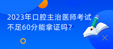 2023年口腔主治醫(yī)師考試不足60分能拿證嗎？