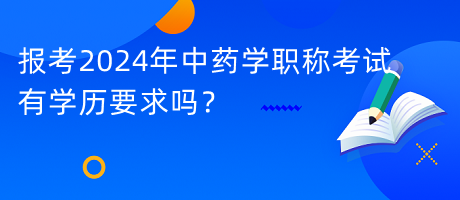 報考2024年中藥學職稱考試有學歷要求嗎？