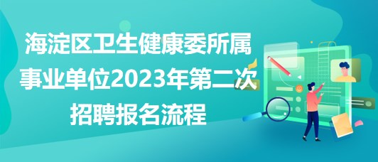 北京海淀區(qū)衛(wèi)生健康委所屬事業(yè)單位2023年第二次招聘報名流程