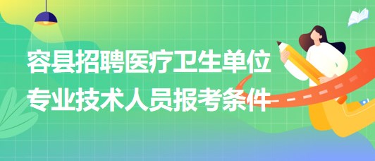 玉林市容縣2023年招聘醫(yī)療衛(wèi)生單位專業(yè)技術(shù)人員報(bào)考條件