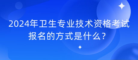 2024年衛(wèi)生專業(yè)技術資格考試報名的方式是什么？