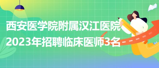 西安醫(yī)學(xué)院附屬漢江醫(yī)院2023年招聘臨床醫(yī)師3名