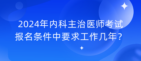 2024年內(nèi)科主治醫(yī)師考試報(bào)名條件中要求工作幾年？