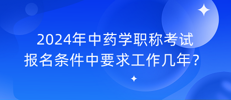 2024年中藥學(xué)職稱考試報名條件中要求工作幾年？