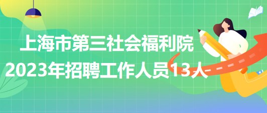 上海市第三社會福利院2023年招聘工作人員13人