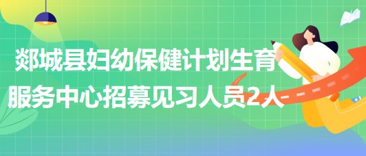 臨沂市郯城縣婦幼保健計劃生育服務中心招募見習人員2人