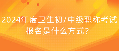 2024年度衛(wèi)生初中級職稱考試報名是什么方式？