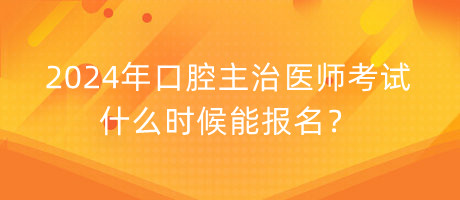 2024年口腔主治醫(yī)師考試什么時(shí)候能報(bào)名？