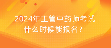 2024年主管中藥師考試什么時(shí)候能報(bào)名？