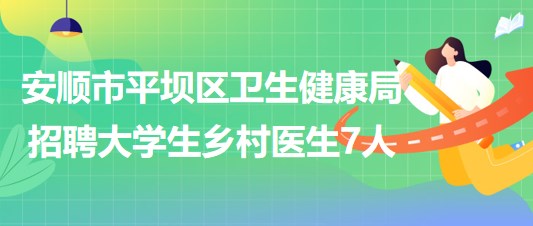 貴州省安順市平壩區(qū)衛(wèi)生健康局招聘2023年大學(xué)生鄉(xiāng)村醫(yī)生7人