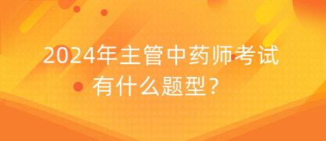 2024年主管中藥師考試有什么題型？