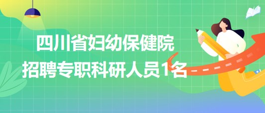 四川省婦幼保健院劉偉信生殖醫(yī)學(xué)研究團(tuán)隊招聘專職科研人員1名