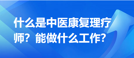 什么是中醫(yī)康復(fù)理療師？能做什么工作？