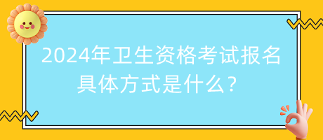 2024年衛(wèi)生資格考試報(bào)名的具體方式是什么？