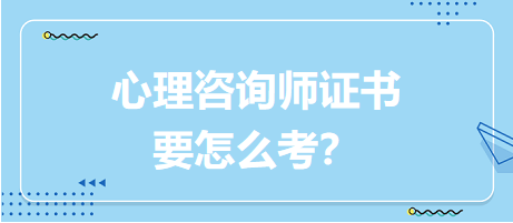 心理咨詢師證書要怎么考？