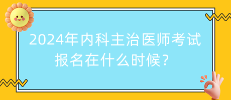 2024年內(nèi)科主治醫(yī)師考試報名在什么時候？