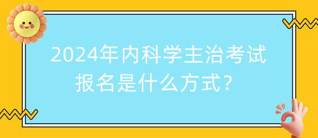 2024年內(nèi)科學(xué)主治考試報(bào)名是什么方式？
