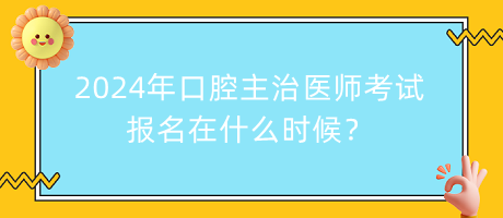 2024年口腔主治醫(yī)師考試報名在什么時候？