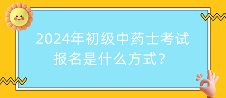 2024年初級中藥士考試報名是什么方式？