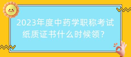 2023年度中藥學職稱考試紙質(zhì)證書什么時候領(lǐng)？