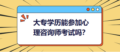 大專(zhuān)學(xué)歷能參加心理咨詢(xún)師考試嗎？