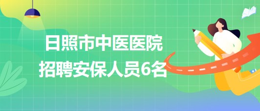 山東省日照市中醫(yī)醫(yī)院2023年7月招聘安保人員6名