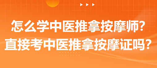 怎么學(xué)中醫(yī)推拿按摩師？可以直接考中醫(yī)推拿按摩師證嗎？