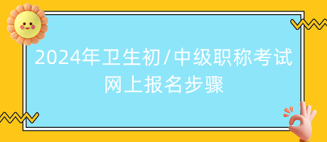 2024年衛(wèi)生初中級職稱考試網(wǎng)上報(bào)名步驟