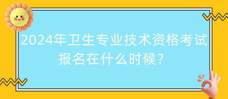 2024年衛(wèi)生專(zhuān)業(yè)技術(shù)資格考試報(bào)名在什么時(shí)候？