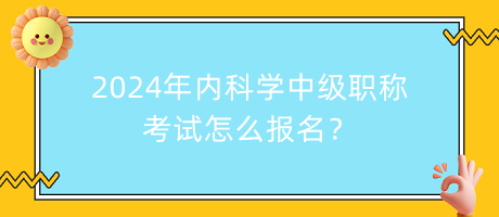 2024年內(nèi)科學中級職稱考試怎么報名？