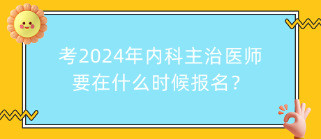 考2024年內(nèi)科主治醫(yī)師要在什么時(shí)候報(bào)名？