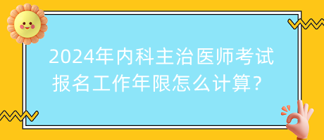 2024年內(nèi)科主治醫(yī)師考試報(bào)名工作年限怎么計(jì)算？