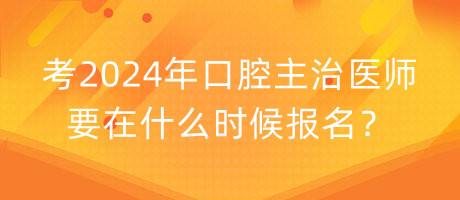 考2024年口腔主治醫(yī)師要在什么時(shí)候報(bào)名？