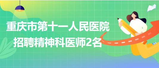 重慶市第十一人民醫(yī)院招聘精神科醫(yī)師（編外聘用初級(jí)專技）2名