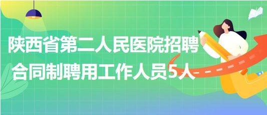 陜西省第二人民醫(yī)院2023年招聘合同制聘用工作人員5人