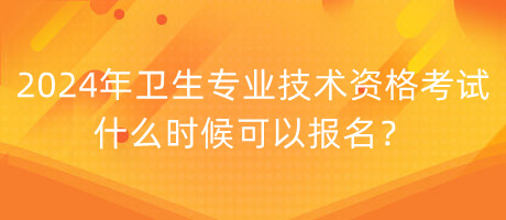 2024年衛(wèi)生專業(yè)技術(shù)資格考試什么時(shí)候可以報(bào)名？