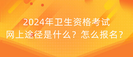 2024年衛(wèi)生資格考試網(wǎng)上途徑是什么？怎么報(bào)名？